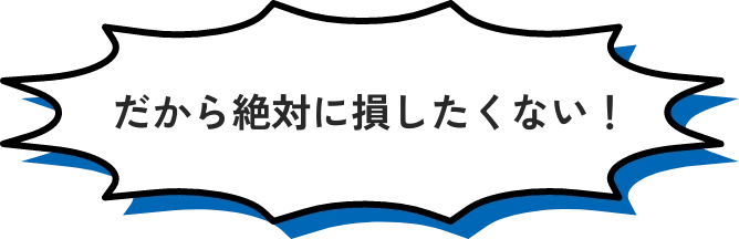 だから絶対に損したくない！